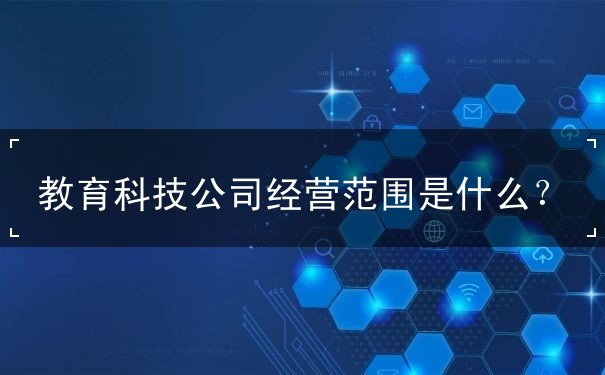 教育科技公司經(jīng)營范圍詳解 計(jì)算機(jī)軟硬件技術(shù)開發(fā)的核心業(yè)務(wù)